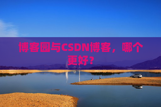 博客园与CSDN博客，哪个更好？