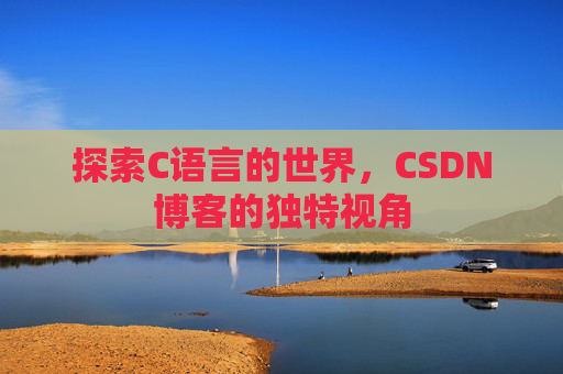 探索C语言的世界，CSDN博客的独特视角